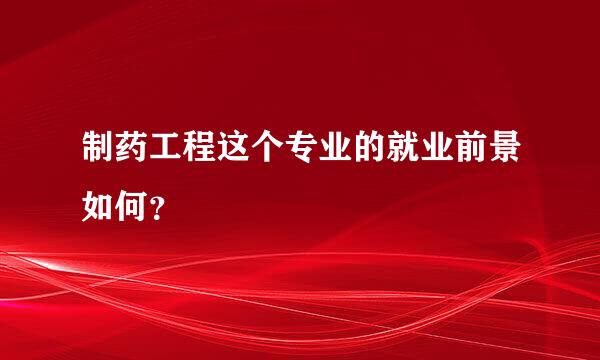 制药工程这个专业的就业前景如何？