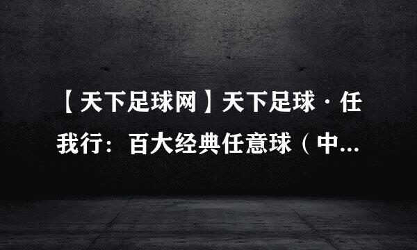 【天下足球网】天下足球·任我行：百大经典任意球（中）种子下载地址有么？谢谢