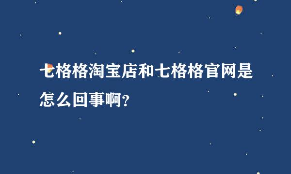 七格格淘宝店和七格格官网是怎么回事啊？