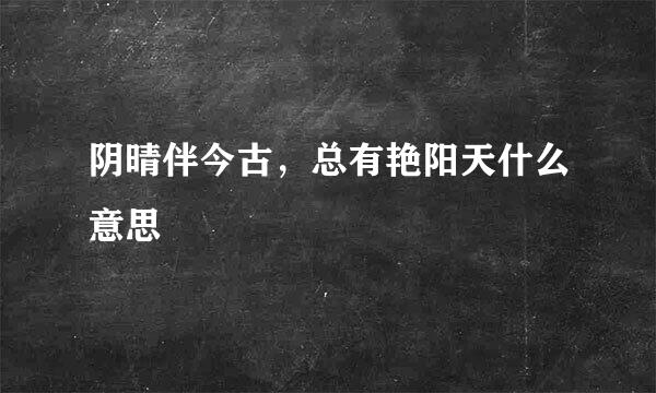 阴晴伴今古，总有艳阳天什么意思