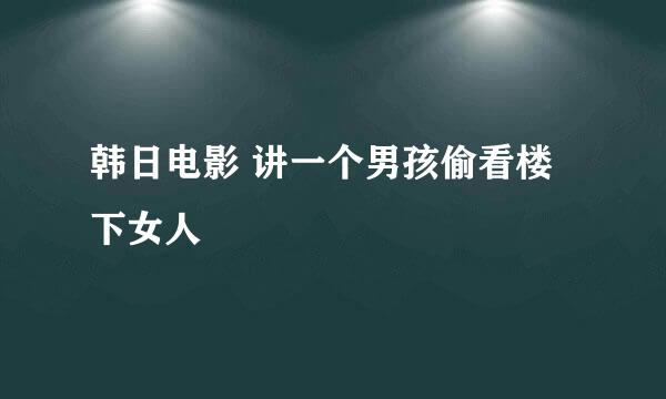 韩日电影 讲一个男孩偷看楼下女人