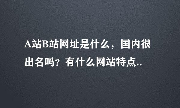 A站B站网址是什么，国内很出名吗？有什么网站特点..