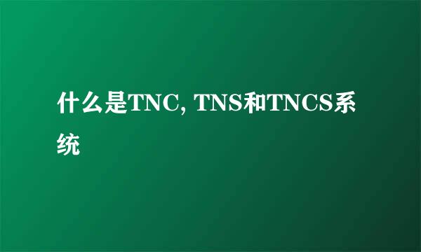 什么是TNC, TNS和TNCS系统