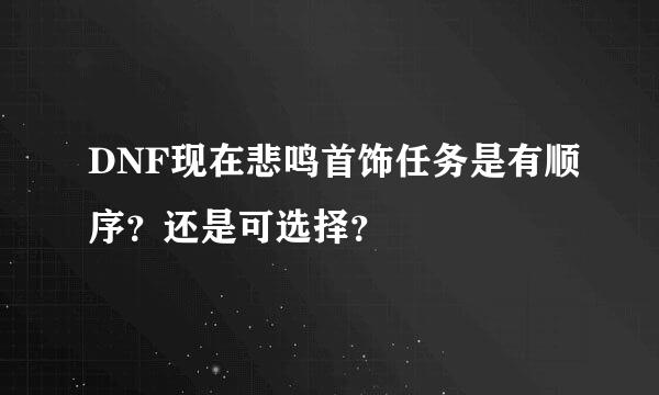 DNF现在悲鸣首饰任务是有顺序？还是可选择？