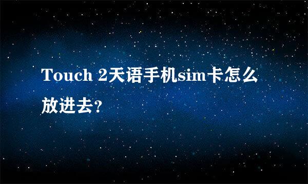 Touch 2天语手机sim卡怎么放进去？