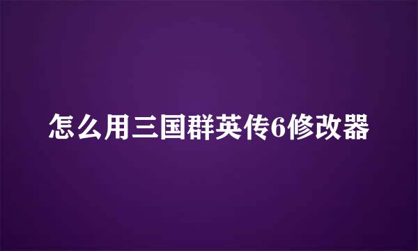 怎么用三国群英传6修改器