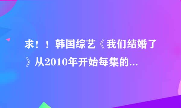 求！！韩国综艺《我们结婚了》从2010年开始每集的日期 201012月25日以前的