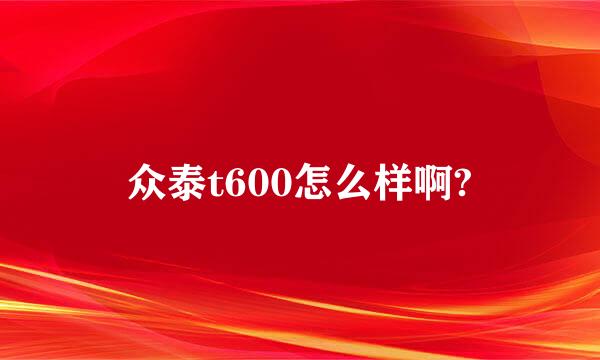 众泰t600怎么样啊?