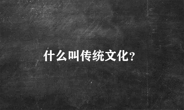 什么叫传统文化？