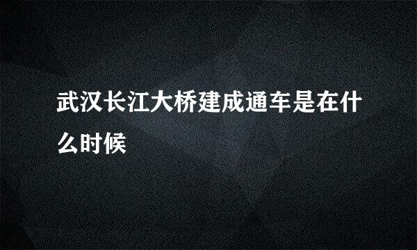 武汉长江大桥建成通车是在什么时候