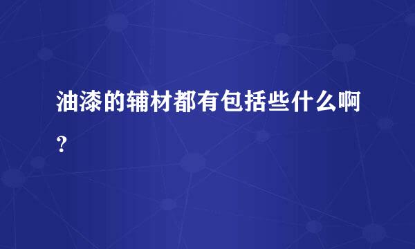 油漆的辅材都有包括些什么啊？