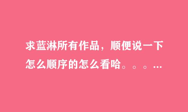 求蓝淋所有作品，顺便说一下怎么顺序的怎么看哈。。。 要最新的，到2011的所有作品哦~~~~~~·