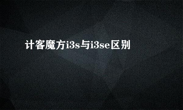 计客魔方i3s与i3se区别