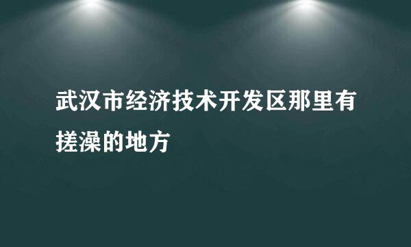 武汉市经济技术开发区那里有搓澡的地方