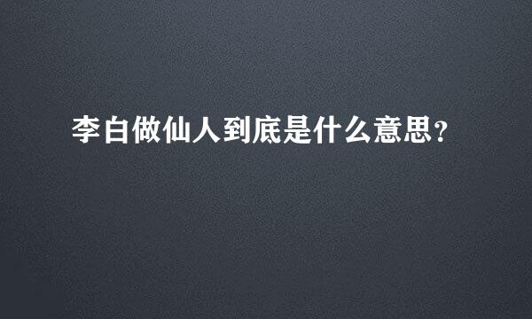 李白做仙人到底是什么意思？