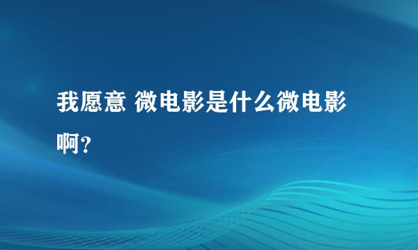 我愿意 微电影是什么微电影啊？