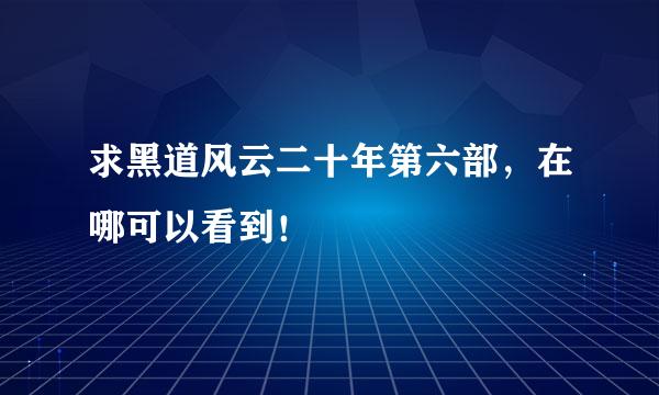 求黑道风云二十年第六部，在哪可以看到！