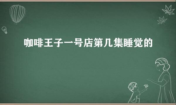 咖啡王子一号店第几集睡觉的