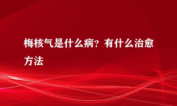 梅核气是什么病？有什么治愈方法