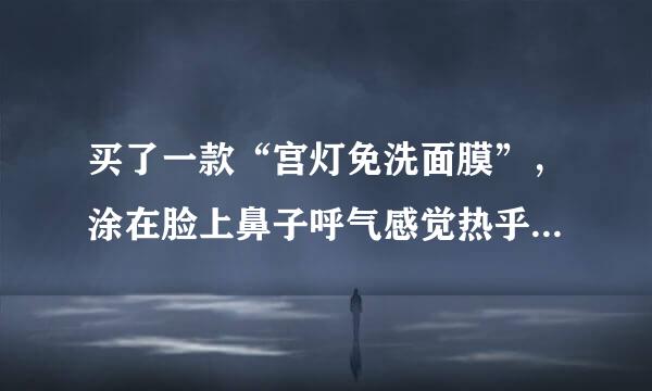 买了一款“宫灯免洗面膜”，涂在脸上鼻子呼气感觉热乎乎的，脸上也不是很舒服，不知道能不能洗掉呢？