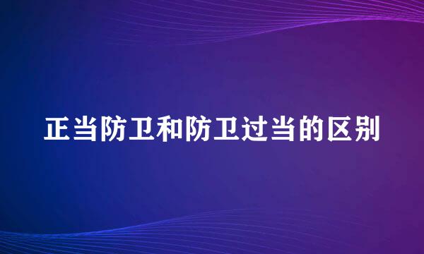 正当防卫和防卫过当的区别