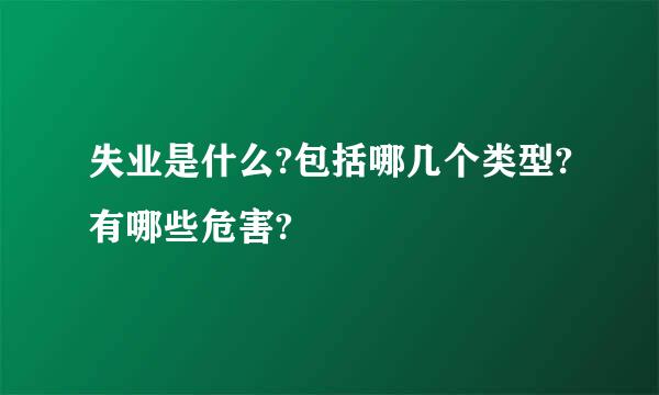 失业是什么?包括哪几个类型?有哪些危害?