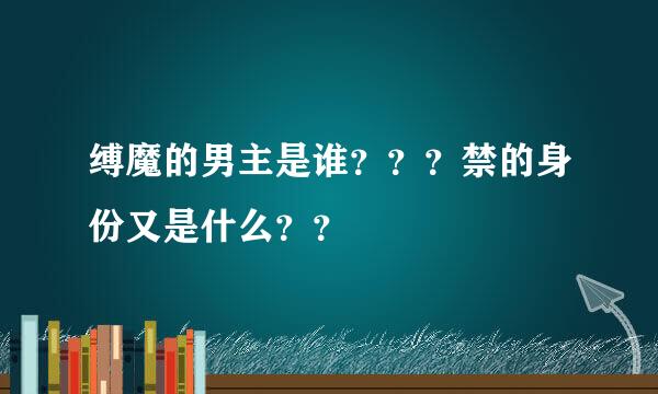 缚魔的男主是谁？？？禁的身份又是什么？？