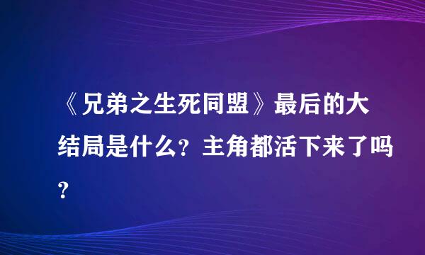 《兄弟之生死同盟》最后的大结局是什么？主角都活下来了吗？