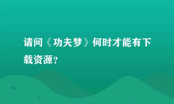 请问《功夫梦》何时才能有下载资源？