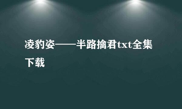 凌豹姿——半路擒君txt全集下载