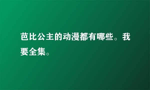 芭比公主的动漫都有哪些。我要全集。