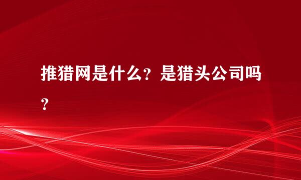 推猎网是什么？是猎头公司吗？