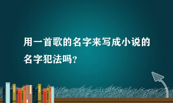 用一首歌的名字来写成小说的名字犯法吗？