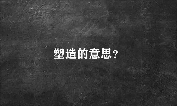 塑造的意思？