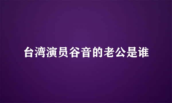 台湾演员谷音的老公是谁