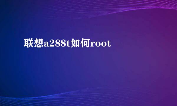 联想a288t如何root