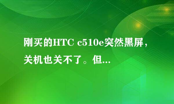 刚买的HTC c510e突然黑屏，关机也关不了。但下面的四个键和微博键都亮着的。什么原因怎么处理啊