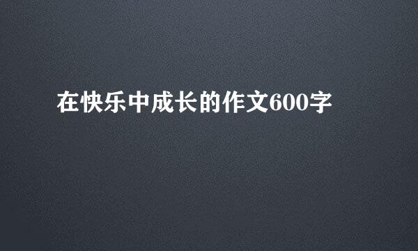 在快乐中成长的作文600字