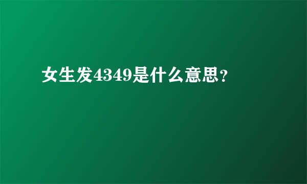 女生发4349是什么意思？