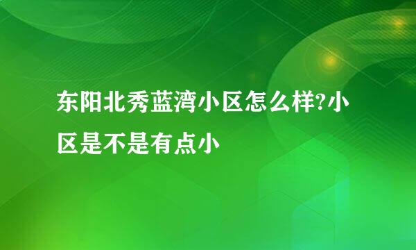 东阳北秀蓝湾小区怎么样?小区是不是有点小