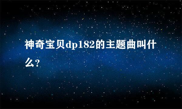 神奇宝贝dp182的主题曲叫什么？