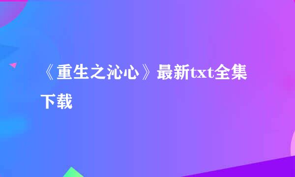 《重生之沁心》最新txt全集下载