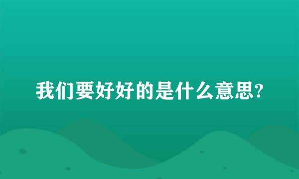 我们要好好的是什么意思?