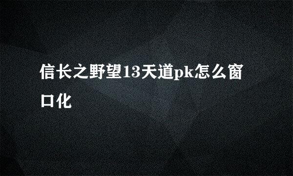 信长之野望13天道pk怎么窗口化