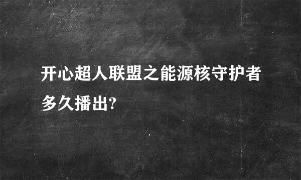 开心超人联盟之能源核守护者多久播出?