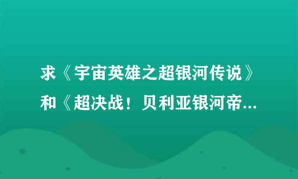 求《宇宙英雄之超银河传说》和《超决战！贝利亚银河帝国》的迅雷下载地址，要原版中文字幕的谢谢