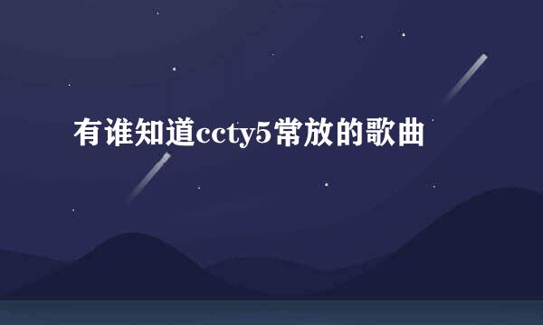 有谁知道ccty5常放的歌曲