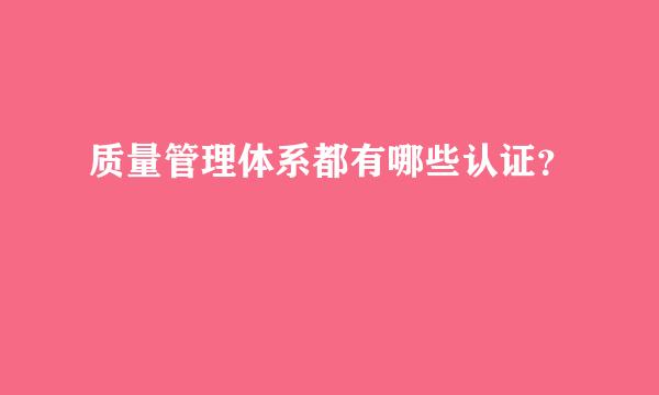 质量管理体系都有哪些认证？