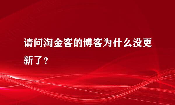 请问淘金客的博客为什么没更新了？