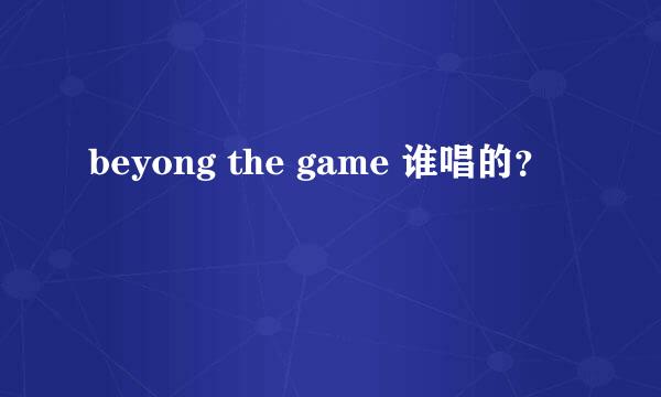 beyong the game 谁唱的？